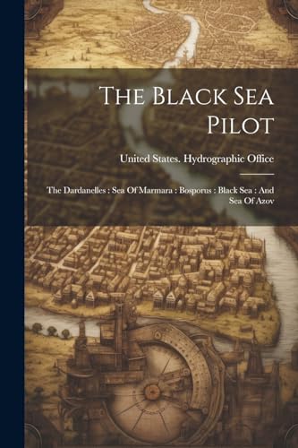 The Black Sea Pilot: The Dardanelles : Sea Of Marmara : Bosporus : Black Sea : And Sea Of Azov