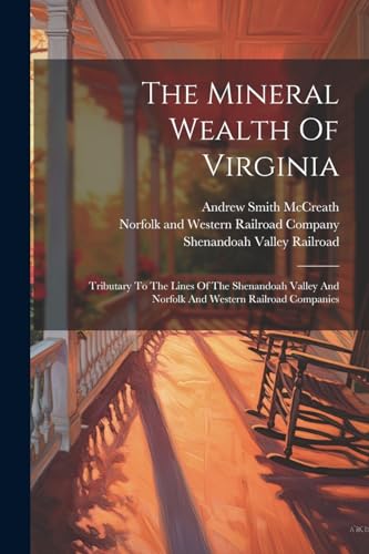 The Mineral Wealth Of Virginia: Tributary To The Lines Of The Shenandoah Valley And Norfolk And Western Railroad Companies