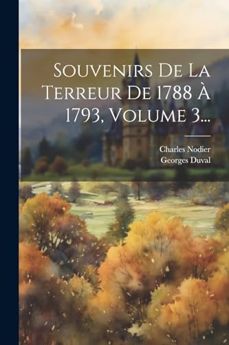 Souvenirs De La Terreur De 1788 ? 1793, Volume 3...