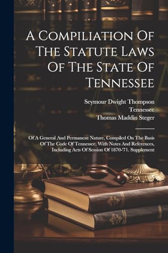 A Compiliation Of The Statute Laws Of The State Of Tennessee: Of A General And Permanent Nature, Compiled On The Basis Of The Code Of Tennessee, With