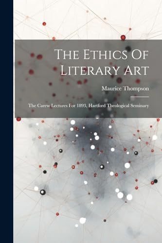 The Ethics Of Literary Art: The Carew Lectures For 1893, Hartford Theological Seminary