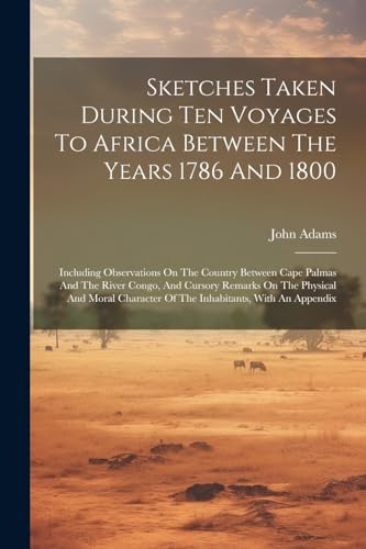 Sketches Taken During Ten Voyages To Africa Between The Years 1786 And 1800: Including Observations On The Country Between Cape Palmas And The River C