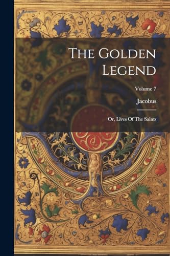 The Golden Legend: Or, Lives Of The Saints; Volume 7