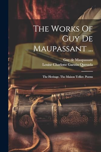 The Works Of Guy De Maupassant ...: The Heritage. The Maison Tellier. Poems