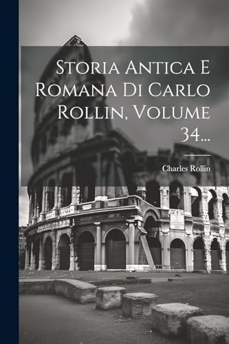 Storia Antica E Romana Di Carlo Rollin, Volume 34...