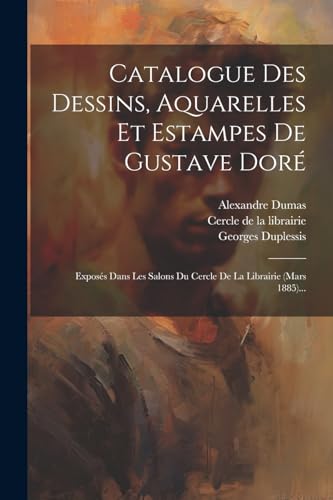 Catalogue Des Dessins, Aquarelles Et Estampes De Gustave Dor?: Expos?s Dans Les Salons Du Cercle De La Librairie (mars 1885)...