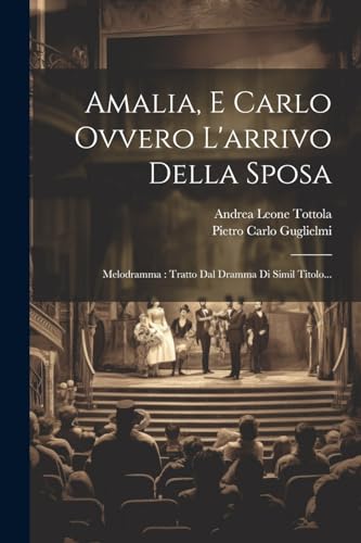 Amalia, E Carlo Ovvero L'arrivo Della Sposa: Melodramma : Tratto Dal Dramma Di Simil Titolo...