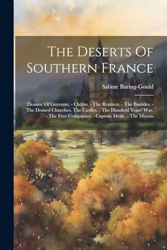 The Deserts Of Southern France: Eleanor Of Guyenne. - Ch?lus. - The Routiers. - The Bastides. - The Domed Churches. The Castles. - The Hundred Years'