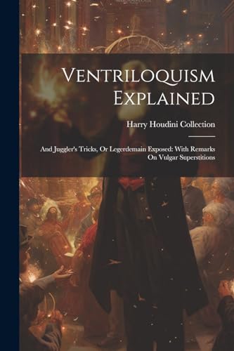 Ventriloquism Explained: And Juggler's Tricks, Or Legerdemain Exposed: With Remarks On Vulgar Superstitions