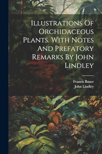 Illustrations Of Orchidaceous Plants. With Notes And Prefatory Remarks By John Lindley