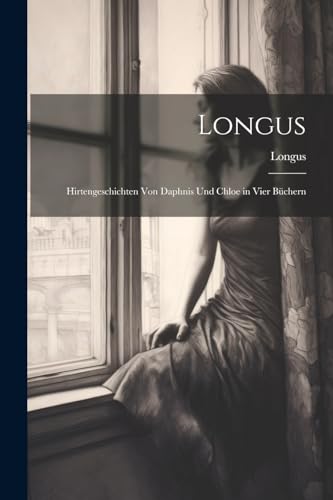 Longus: Hirtengeschichten von Daphnis und Chloe in vier B?chern