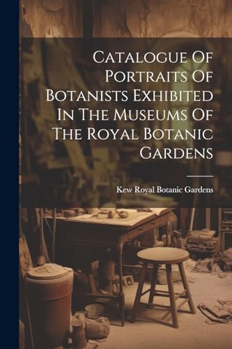 Catalogue Of Portraits Of Botanists Exhibited In The Museums Of The Royal Botanic Gardens