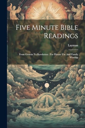 Five Minute Bible Readings: From Genesis To Revelation : For Private Use And Family Worship