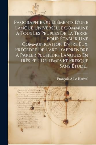 Pasigraphie Ou El?ments D'une Langue Universelle Commune ? Tous Les Peuples De La Terre, Pour ?tablir Une Communication Entre Eux, Pr?c?d?e De L'art D