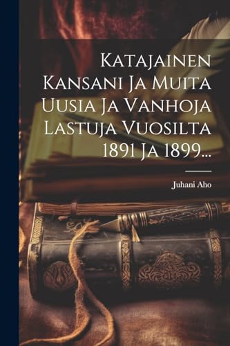 Katajainen Kansani Ja Muita Uusia Ja Vanhoja Lastuja Vuosilta 1891 Ja 1899...