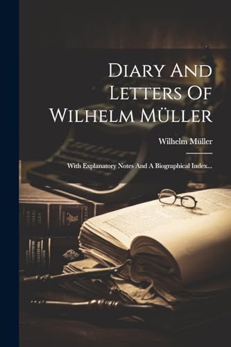 Diary And Letters Of Wilhelm M?ller: With Explanatory Notes And A Biographical Index...