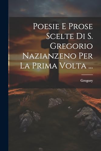 Poesie E Prose Scelte Di S. Gregorio Nazianzeno Per La Prima Volta ...