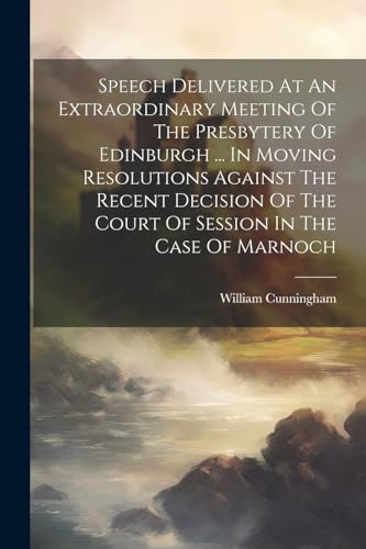 Speech Delivered At An Extraordinary Meeting Of The Presbytery Of Edinburgh ... In Moving Resolutions Against The Recent Decision Of The Court Of Sess