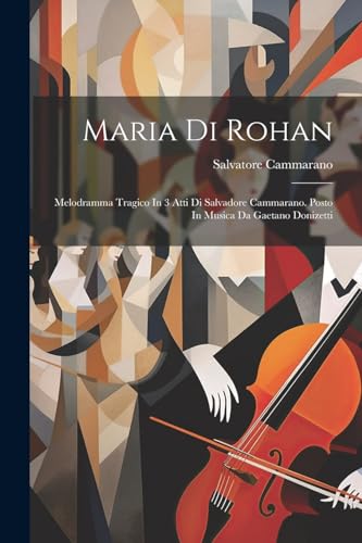 Maria Di Rohan: Melodramma Tragico In 3 Atti Di Salvadore Cammarano. Posto In Musica Da Gaetano Donizetti