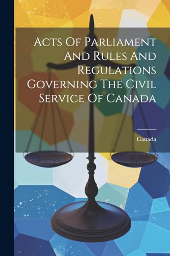 Acts Of Parliament And Rules And Regulations Governing The Civil Service Of Canada