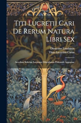 Titi Lucretii Cari De Rerum Natura Libri Sex: Accedunt Selectae Lectiones Dilucidando Pohemati Appositae