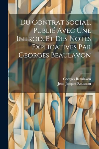 Du contrat social. Publi? avec une introd. et des notes explicatives par Georges Beaulavon