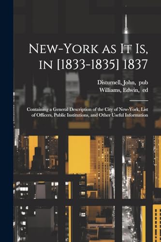 New-York as It is, in [1833-1835] 1837; Containing a General Description of the City of New-York, List of Officers, Public Institutions, and Other Use