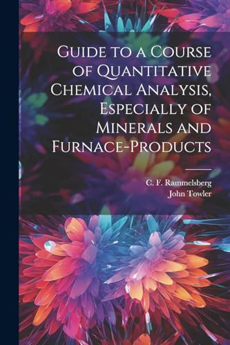 Guide to a Course of Quantitative Chemical Analysis, Especially of Minerals and Furnace-products