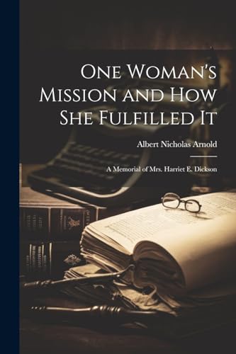 One Woman's Mission and How She Fulfilled It; a Memorial of Mrs. Harriet E. Dickson