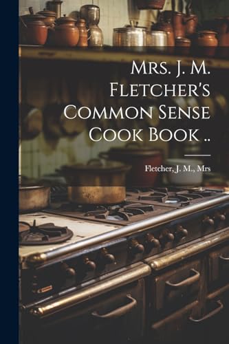 Mrs. J. M. Fletcher's Common Sense Cook Book ..