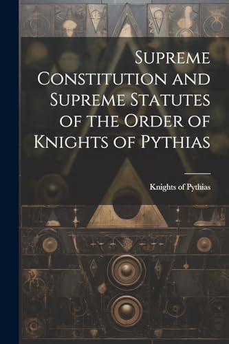 Supreme Constitution and Supreme Statutes of the Order of Knights of Pythias