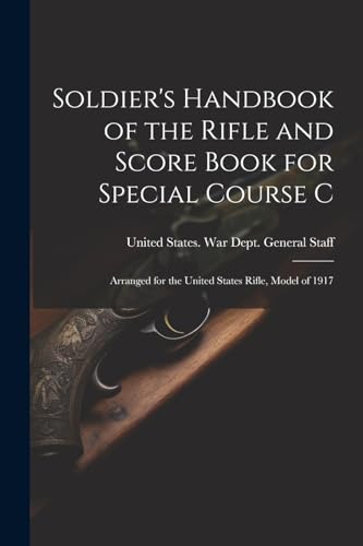 Soldier's Handbook of the Rifle and Score Book for Special Course C: Arranged for the United States Rifle, Model of 1917