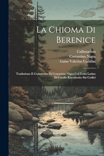 La chioma di Berenice: Traduzione e commento di Costantino Nigra col testo Latino di Catullo riscontrato sui codici