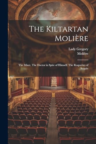 The Kiltartan Moli?re: The Miser. The Doctor in Spite of Himself. The Roqueries of Scapin