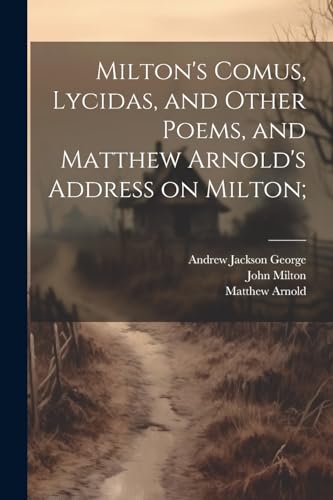 Milton's Comus, Lycidas, and Other Poems, and Matthew Arnold's Address on Milton;