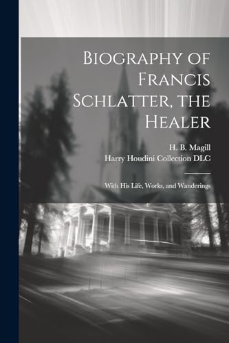 Biography of Francis Schlatter, the Healer: With His Life, Works, and Wanderings