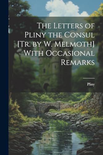 The Letters of Pliny the Consul [Tr. by W. Melmoth] With Occasional Remarks