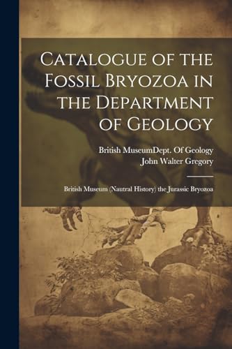 Catalogue of the Fossil Bryozoa in the Department of Geology: British Museum (Nautral History) the Jurassic Bryozoa