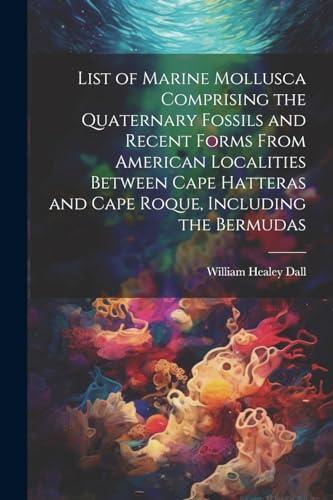 List of Marine Mollusca Comprising the Quaternary Fossils and Recent Forms From American Localities Between Cape Hatteras and Cape Roque, Including th