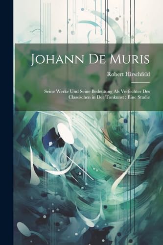 Johann De Muris: Seine Werke Und Seine Bedeutung Als Verfechter Des Classischen in Der Tonkunst : Eine Studie