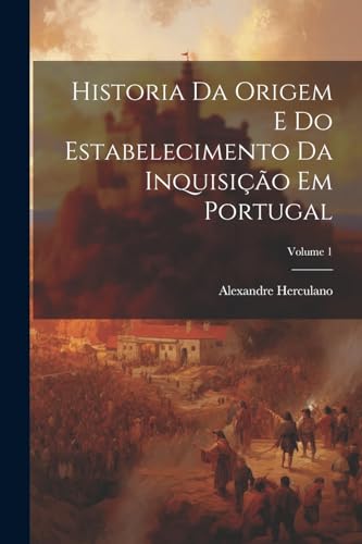 Historia Da Origem E Do Estabelecimento Da Inquisi??o Em Portugal; Volume 1