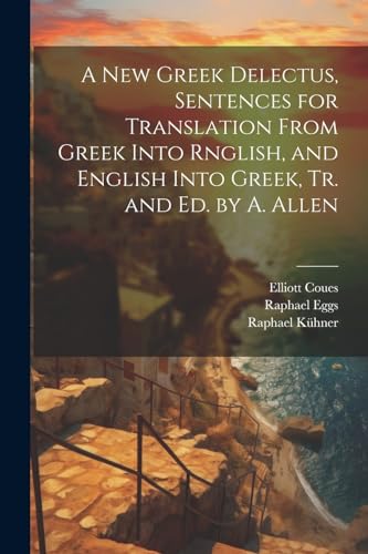 A New Greek Delectus, Sentences for Translation From Greek Into Rnglish, and English Into Greek, Tr. and Ed. by A. Allen