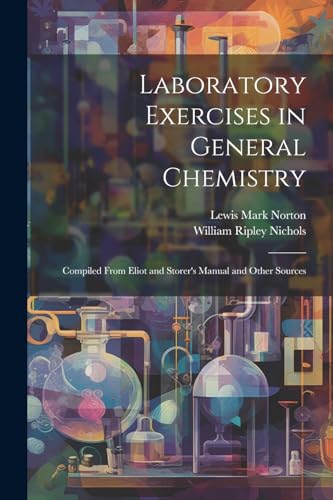 Laboratory Exercises in General Chemistry: Compiled From Eliot and Storer's Manual and Other Sources