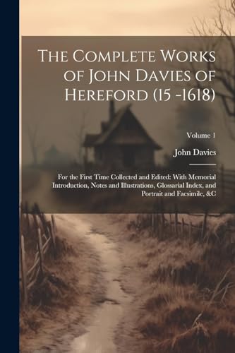 The Complete Works of John Davies of Hereford (15 -1618): For the First Time Collected and Edited: With Memorial Introduction, Notes and Illustrations