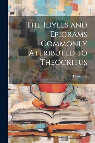 The Idylls and Epigrams Commonly Attributed to Theocritus