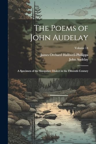 The Poems of John Audelay: A Specimen of the Shropshire Dialect in the Fifteenth Century; Volume 14