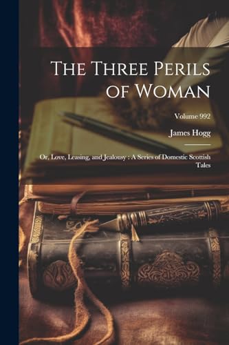 The Three Perils of Woman: Or, Love, Leasing, and Jealousy : A Series of Domestic Scottish Tales; Volume 992