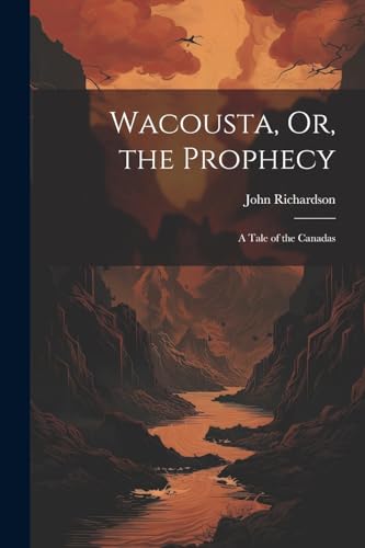 Wacousta, Or, the Prophecy: A Tale of the Canadas