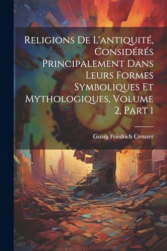 Religions De L'antiquit?, Consid?r?s Principalement Dans Leurs Formes Symboliques Et Mythologiques, Volume 2, part 1