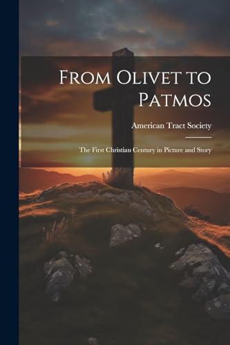 From Olivet to Patmos: The First Christian Century in Picture and Story